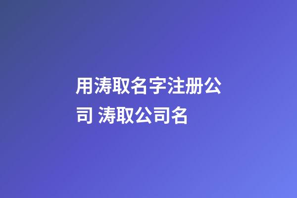 用涛取名字注册公司 涛取公司名-第1张-公司起名-玄机派